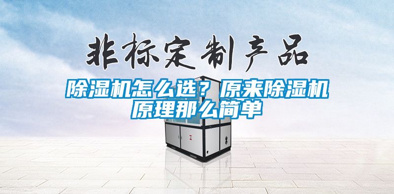 除濕機(jī)怎么選？原來除濕機(jī)原理那么簡單