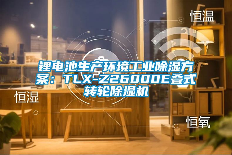 鋰電池生產環(huán)境工業(yè)除濕方案：TLX-Z26000E疊式轉輪除濕機