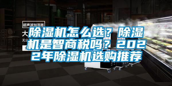 除濕機怎么選？除濕機是智商稅嗎？2022年除濕機選購推薦