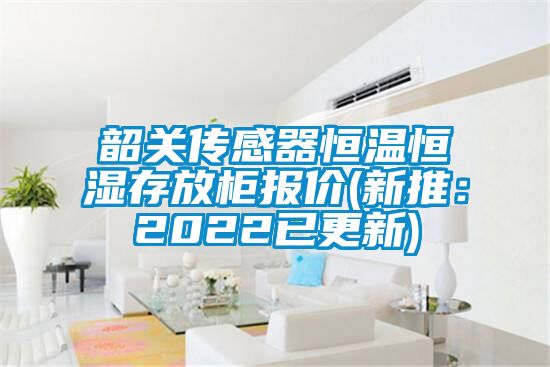 韶關傳感器恒溫恒濕存放柜報價(新推：2022已更新)