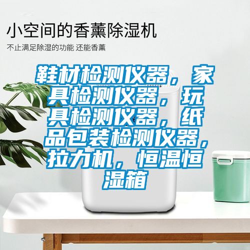 鞋材檢測(cè)儀器，家具檢測(cè)儀器，玩具檢測(cè)儀器，紙品包裝檢測(cè)儀器，拉力機(jī)，恒溫恒濕箱