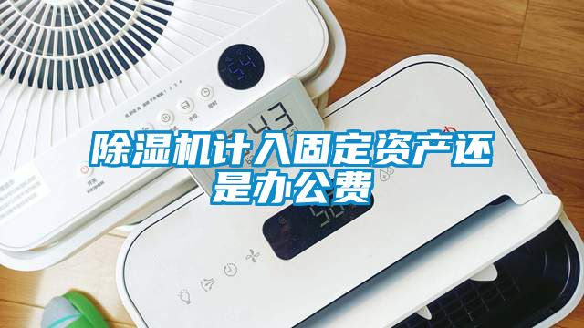 除濕機計入固定資產還是辦公費