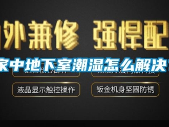 企業(yè)新聞家中地下室潮濕怎么解決？