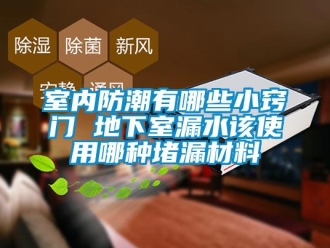 企業(yè)新聞室內(nèi)防潮有哪些小竅門 地下室漏水該使用哪種堵漏材料