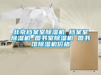 企業(yè)新聞北京檔案室除濕機(jī) 檔案室除濕機(jī) 圖書室除濕機(jī) 圖書館除濕機(jī)價格