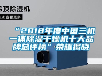 企業(yè)新聞“2018年度中國(guó)三機(jī)一體除濕干燥機(jī)十大品牌總評(píng)榜”榮耀揭曉