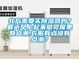 企業(yè)新聞北方需要買除濕器嗎？最近早上起來感覺屋里有點潮,衣服有點涼有點潮？