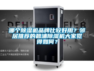 企業(yè)新聞哪個除濕機品牌比較好用？鄰居推薦的碧浦除濕機大家覺得如何？