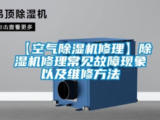 企業(yè)新聞【空氣除濕機修理】除濕機修理常見故障現(xiàn)象以及維修方法