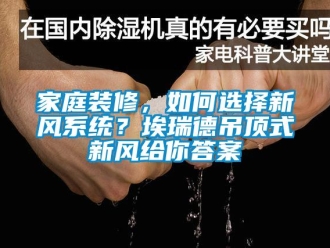 企業(yè)新聞家庭裝修，如何選擇新風(fēng)系統(tǒng)？埃瑞德吊頂式新風(fēng)給你答案