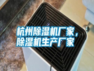 知識百科杭州除濕機廠家，除濕機生產廠家