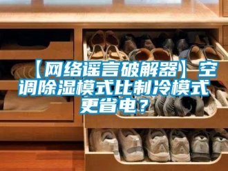 企業(yè)新聞【網(wǎng)絡謠言破解器】空調除濕模式比制冷模式更省電？