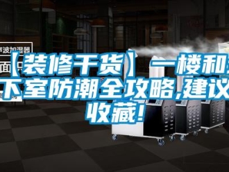 企業(yè)新聞【裝修干貨】一樓和地下室防潮全攻略,建議收藏!