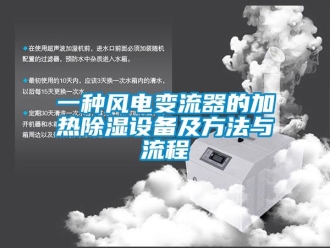 企業(yè)新聞一種風(fēng)電變流器的加熱除濕設(shè)備及方法與流程