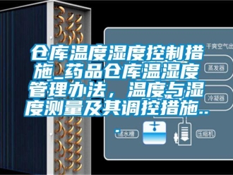 企業(yè)新聞倉(cāng)庫(kù)溫度濕度控制措施_藥品倉(cāng)庫(kù)溫濕度管理辦法，溫度與濕度測(cè)量及其調(diào)控措施...