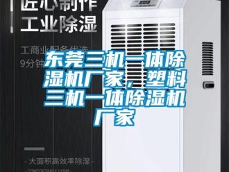 企業(yè)新聞東莞三機(jī)一體除濕機(jī)廠家，塑料三機(jī)一體除濕機(jī)廠家