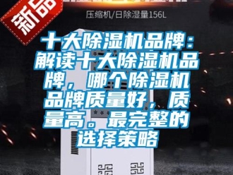 企業(yè)新聞十大除濕機(jī)品牌：解讀十大除濕機(jī)品牌，哪個(gè)除濕機(jī)品牌質(zhì)量好，質(zhì)量高。最完整的選擇策略