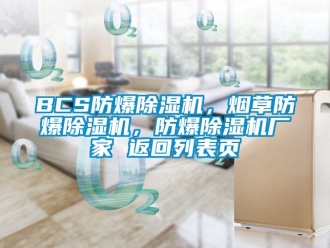 企業(yè)新聞BCS防爆除濕機，煙草防爆除濕機，防爆除濕機廠家 返回列表頁