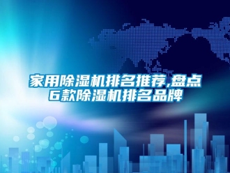 企業(yè)新聞家用除濕機(jī)排名推薦,盤(pán)點(diǎn)6款除濕機(jī)排名品牌