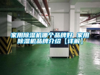 企業(yè)新聞家用除濕機(jī)哪個(gè)品牌好 家用除濕機(jī)品牌介紹【詳解】