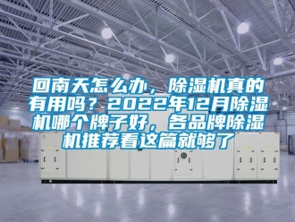 企業(yè)新聞回南天怎么辦，除濕機(jī)真的有用嗎？2022年12月除濕機(jī)哪個(gè)牌子好，各品牌除濕機(jī)推薦看這篇就夠了