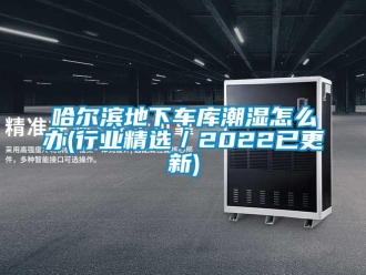 企業(yè)新聞哈爾濱地下車庫潮濕怎么辦(行業(yè)精選／2022已更新)