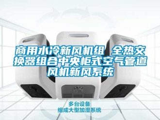 企業(yè)新聞商用水冷新風(fēng)機組 全熱交換器組合中央柜式空氣管道風(fēng)機新風(fēng)系統(tǒng)