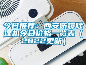 企業(yè)新聞今日推薦：西安防爆除濕機(jī)今日價格一覽表（2022更新）