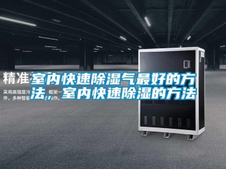 企業(yè)新聞室內(nèi)快速除濕氣最好的方法，室內(nèi)快速除濕的方法