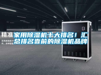 企業(yè)新聞家用除濕機(jī)十大排名！匯總排名靠前的除濕機(jī)品牌