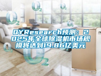 企業(yè)新聞QYResearch預(yù)測(cè)：2025年全球除濕機(jī)市場(chǎng)規(guī)模將達(dá)到19.86億美元