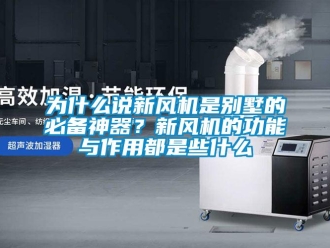 企業(yè)新聞為什么說新風機是別墅的必備神器？新風機的功能與作用都是些什么