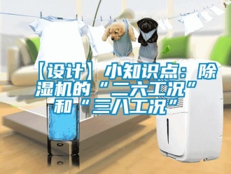 企業(yè)新聞【設計】小知識點：除濕機的“二六工況”和“三八工況”