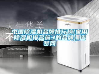 企業(yè)新聞中國(guó)除濕機(jī)品牌排行榜(家用除濕機(jī)排名前3的品牌)_造夢(mèng)網(wǎng)