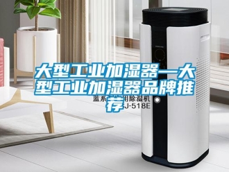 企業(yè)新聞大型工業(yè)加濕器—大型工業(yè)加濕器品牌推薦