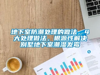 企業(yè)新聞地下室防潮處理的做法，4大處理做法，根源性解決別墅地下室潮濕發(fā)霉