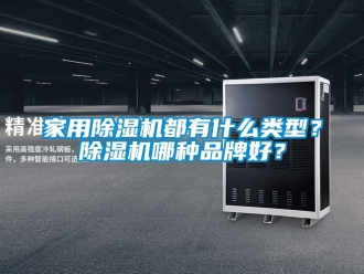 企業(yè)新聞家用除濕機(jī)都有什么類型？除濕機(jī)哪種品牌好？