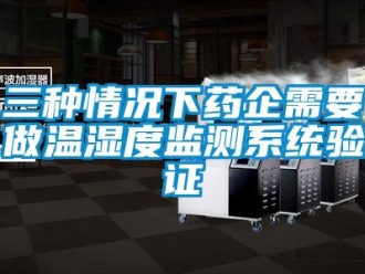 企業(yè)新聞三種情況下藥企需要做溫濕度監(jiān)測(cè)系統(tǒng)驗(yàn)證