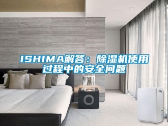 企業(yè)新聞ISHIMA解答：除濕機使用過程中的安全問題