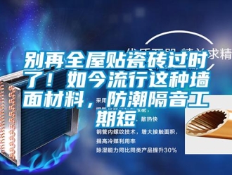 企業(yè)新聞別再全屋貼瓷磚過時(shí)了！如今流行這種墻面材料，防潮隔音工期短