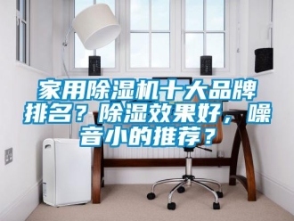 企業(yè)新聞家用除濕機十大品牌排名？除濕效果好，噪音小的推薦？