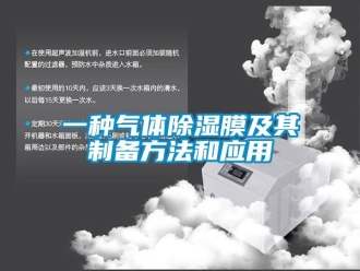 企業(yè)新聞一種氣體除濕膜及其制備方法和應(yīng)用