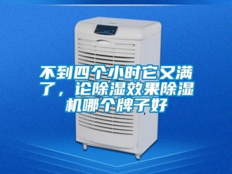 企業(yè)新聞不到四個小時它又滿了，論除濕效果除濕機哪個牌子好