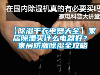 企業(yè)新聞【除濕干衣電器大全】家居除濕買什么電器好？ 家居防潮除濕全攻略