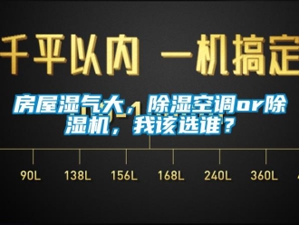 行業(yè)新聞房屋濕氣大，除濕空調(diào)or除濕機(jī)，我該選誰(shuí)？