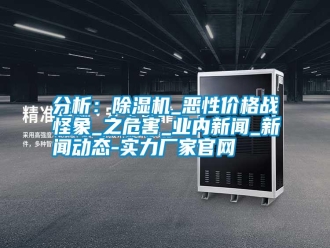 企業(yè)新聞分析：除濕機_惡性價格戰(zhàn)怪象_之危害_業(yè)內(nèi)新聞_新聞動態(tài)-實力廠家官網(wǎng)