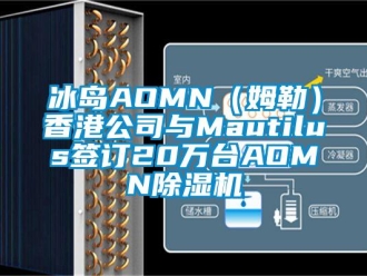 企業(yè)新聞冰島AOMN（姆勒）香港公司與Mautilus簽訂20萬臺(tái)AOMN除濕機(jī)