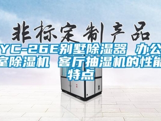 企業(yè)新聞YC-26E別墅除濕器 辦公室除濕機(jī) 客廳抽濕機(jī)的性能特點(diǎn)