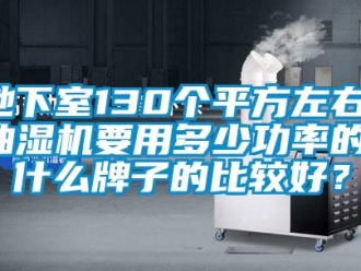 企業(yè)新聞地下室130個平方左右，抽濕機(jī)要用多少功率的，什么牌子的比較好？