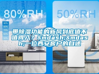 企業(yè)新聞帶除濕功能的新風(fēng)到底值不值得入？——一位西安客戶的自述